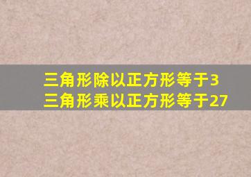 三角形除以正方形等于3 三角形乘以正方形等于27